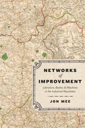 Icon image Networks of Improvement: Literature, Bodies, and Machines in the Industrial Revolution