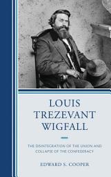 Icon image Louis Trezevant Wigfall: The Disintegration of the Union and Collapse of the Confederacy