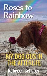 Icon image Roses to Rainbow: My Dog Gus in the Afterlife