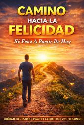 Icon image Camino Hacia la Felicidad: Se Feliz A Partir De Hoy