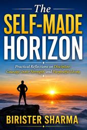 Icon image The Self-Made Horizon: Practical Reflections on Discipline, Courage, Inner Strength, and Purposeful Living