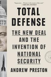 Icon image Total Defense: The New Deal and the Invention of National Security