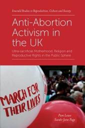 Icon image Anti-Abortion Activism in the UK: Ultra-sacrificial Motherhood, Religion and Reproductive Rights in the Public Sphere