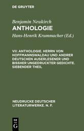 Icon image Anthologie. Herrn von Hoffmannswaldau und andrer Deutschen auserlesener und bißher ungedruckter Gedichte. Siebender Theil: Nach dem Druck vom Jahre 1727 mit einer kritischen Einleitung und Lesarten sowie einem Anhang "Poetischer Staar-Stecher" (1730)