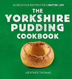 Icon image The Yorkshire Pudding Cookbook: 60 Delicious Recipes for a Batter Life
