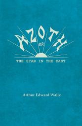 Icon image Azoth - Or, The Star in the East: Embracing the First Matter of the Magnum Opus, the Evolution of Aphrodite-Urania, the Supernatural Generation of the Son of the Sun, and the Alchemical Tranfiguration of Humanity - A New Light of Mysticism