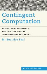 Icon image Contingent Computation: Abstraction, Experience, and Indeterminacy in Computational Aesthetics