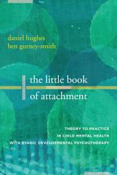 Icon image The Little Book of Attachment: Theory to Practice in Child Mental Health with Dyadic Developmental Psychotherapy