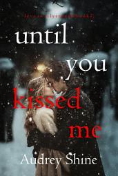 Icon image Until You Kissed Me (Love in Silverpeak—Book 2)