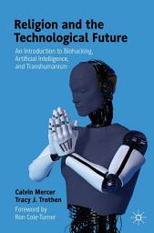 Icon image Religion and the Technological Future: An Introduction to Biohacking, Artificial Intelligence, and Transhumanism
