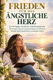 Symbolbild für FRIEDEN FÜR DAS ÄNGSTLICHE HERZ: Ein 90-tägiges christliches Andachtsprogramm für Frauen, die mit Angstzuständen, Grübeleien, Furcht und Unsicherheit zu kämpfen haben
