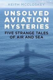 Icon image Unsolved Aviation Mysteries: Five Strange Tales of Air and Sea