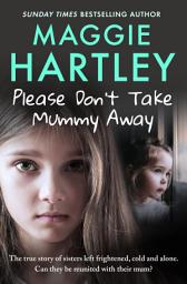 Icon image Please Don't Take Mummy Away: The true story of two sisters left cold, frightened, hungry and alone - The Instant Sunday Times Bestseller