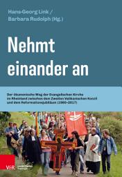 Icon image Nehmt einander an: Der ökumenische Weg der Evangelischen Kirche im Rheinland zwischen dem Zweiten Vatikanischen Konzil und dem Reformationsjubiläum (1960–2017)
