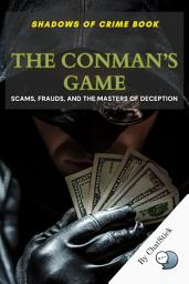 Icon image The Conman’s Game: Scams, Frauds, and the Masters of Deception: Exploring the Craft of Deception: A Deep Dive into History's Most Infamous Scams and the Minds Behind Them