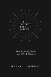Icon image The Secret Life of Science: How It Really Works and Why It Matters