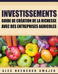 Icon image Investissements: Guide De Création De La Richesse Avec Des Entreprises Agricoles