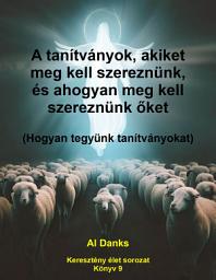 Icon image A tanítványok, akiket meg kell szereznünk, és ahogyan meg kell szereznünk őket: Hogyan tegyünk tanítványokat