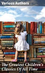Icon image The Greatest Children's Classics Of All Time: 1400+ Titles in One Volume: Fantastic Tales, Fables, Fairytales, Adventures & Legends