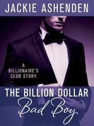 Icon image The Billion Dollar Bad Boy: A Billionaire's Club Story