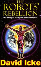 Icon image The Robots' Rebellion – The Story of Spiritual Renaissance: David Icke's History of the New World Order