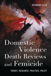 Icon image Domestic Violence Death Reviews and Femicide: Theory, Research, Practice, Policy
