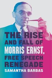 Icon image The Rise and Fall of Morris Ernst, Free Speech Renegade