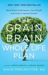 Icon image The Grain Brain Whole Life Plan: Boost Brain Performance, Lose Weight, and Achieve Optimal Health