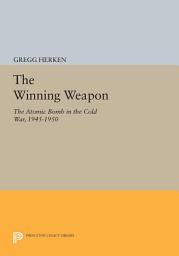 Icon image The Winning Weapon: The Atomic Bomb in the Cold War, 1945-1950