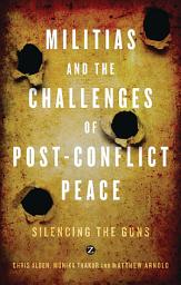 Icon image Militias and the Challenges of Post-Conflict Peace: Silencing the Guns