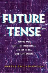 Icon image Future Tense: How We Made Artificial Intelligence—and How It Will Change Everything