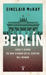 Icon image Berlín: Auge y caída de una ciudad en el centro del mundo