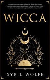 Icon image Wicca: Guía para principiantes para aprender los secretos de la brujería con hechizos wiccanos y rituales lunares. ¡El Kit de Inicio para brujas modernas con tradiciones de magia con hierbas, velas y cristales!
