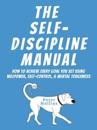 Icon image The Self-Discipline Manual: How to Achieve Every Goal You Set Using Willpower, Self-Control, and Mental Toughness