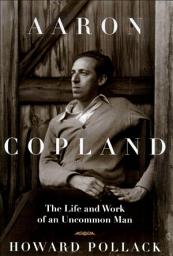 Icon image Aaron Copland: The Life and Work of an Uncommon Man