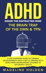 Icon image ADHD: Inside The Distracted Mind: The Brain Trap of the DMN & TPN - A Life-Changing Guide to Turning Neurodiversity Into a Gift & Thriving With ADHD From Disorganized Children to Successful Adults