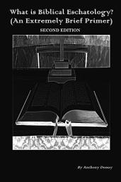 Icon image What is Biblical Eschatology? (An Extremely Brief Primer): Second Edition