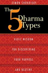 Icon image The Five Dharma Types: Vedic Wisdom for Discovering Your Purpose and Destiny