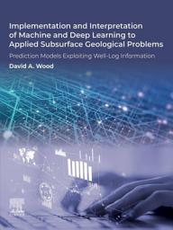 Icon image Implementation and Interpretation of Machine and Deep Learning to Applied Subsurface Geological Problems: Prediction Models Exploiting Well-Log Information