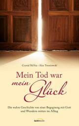 Icon image Mein Tod war mein Glück: Die wahre Geschichte einer Begegnung mit Gott und Wundern mitten im Alltag.