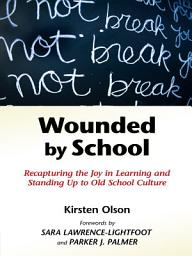 Icon image Wounded by School: Recapturing the Joy in Learning and Standing Up to Old School Culture