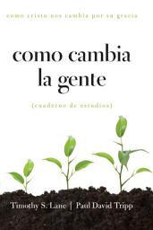 Icon image Como Cambia la Gente: Como Cristo Nos Cambia Por Su Gracia Cuaderno de Estudios