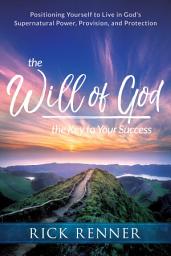 Icon image The Will of God, the Key to Your Success: Positioning Yourself to Live in God's Supernatural Power, Provision, and Protection