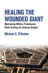 Icon image Healing the Wounded Giant: Maintaining Military Preeminence while Cutting the Defense Budget