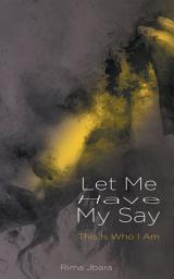 Icon image Let Me Have My Say: This Is Who I Am