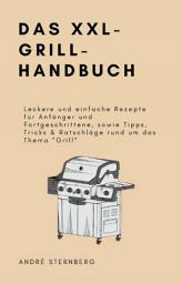 Icon image Das XXL-GRILL-HANDBUCH: Leckere und einfache Rezepte für Anfänger und Fortgeschrittene, sowie Tipps, Tricks & Ratschläge rund um das Thema "Grill"