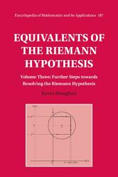 Icon image Equivalents of the Riemann Hypothesis: Volume 3, Further Steps towards Resolving the Riemann Hypothesis