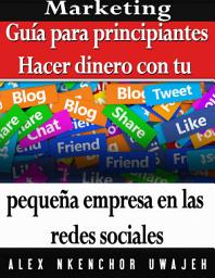Icon image Marketing: Guía para principiantes - Hacer dinero con tu pequeña empresa en las redes sociales
