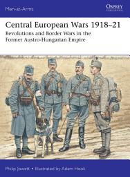 Icon image Central European Wars 191821: Revolutions and Border Wars in the Former Austro-Hungarian Empire