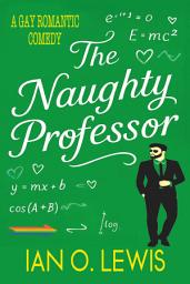 Icon image The Naughty Professor: A Gay Romantic Comedy Where Science Gets Seriously Sexy